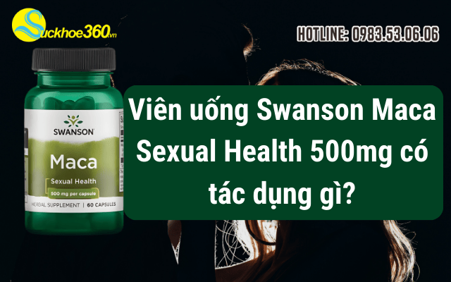 Viên uống Swanson Maca Sexual Health 500mg có tác dụng gì?