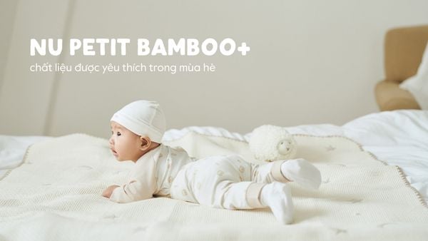 Vì sao Nu Petit Bamboo+ được nhiều ba mẹ yêu thích cho mùa hè của bé?