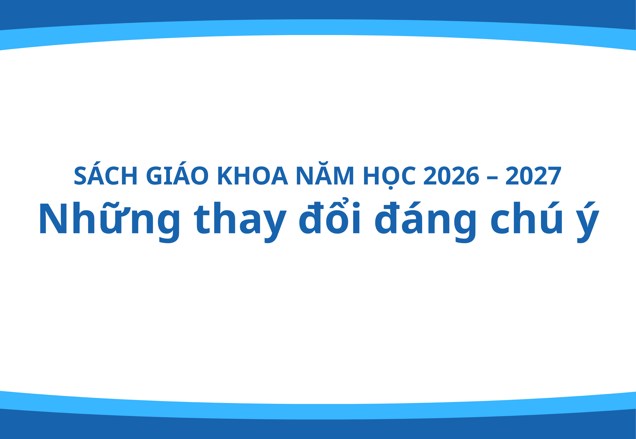 Sách Giáo Khoa Năm Học 2026 – 2027: Những Môn Học Có Thay Đổi, Chỉnh Lý Và Cập Nhật