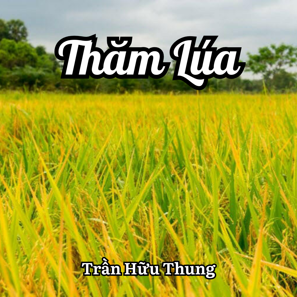 Tuyển Tập 100 Bài Thơ Hay: Trần Hữu Thung Và Khúc Ca Đồng Quê Trong Bài Thơ Thăm Lúa
