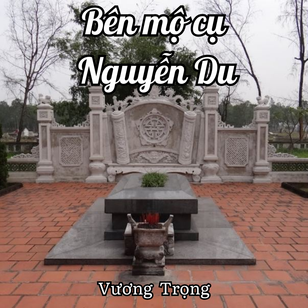 Tuyển Tập 100 Bài Thơ Hay: Bên Mộ Cụ Nguyễn Du - Tiếng Lòng Của Người Lính, Nhà Thơ Vương Trọng