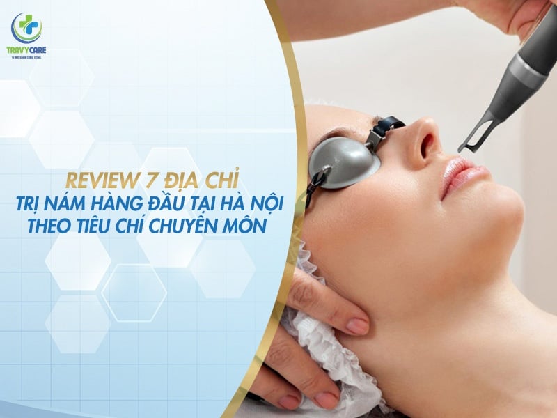 Review 7 địa chỉ trị nám hàng đầu tại hà nội theo tiêu chí chuyên môn
