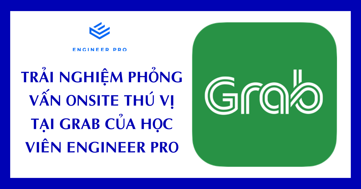 TRẢI NGHIỆM PHỎNG VẤN ONSITE THÚ VỊ TẠI GRAB CỦA HỌC VIÊN ENGINEER PRO