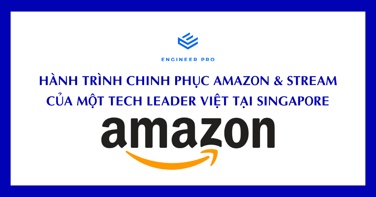 HÀNH TRÌNH CHINH PHỤC AMAZON & STREAM CỦA MỘT TECH LEADER VIỆT TẠI SINGAPORE