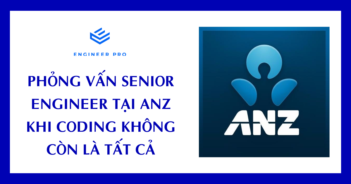 PHỎNG VẤN SENIOR ENGINEER TẠI ANZ – KHI CODING KHÔNG CÒN LÀ TẤT CẢ