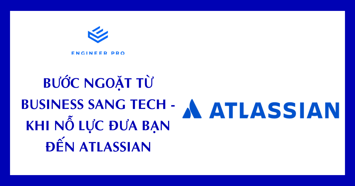 BƯỚC NGOẶT TỪ BUSINESS SANG TECH - KHI NỖ LỰC ĐƯA BẠN ĐẾN ATLASSIAN