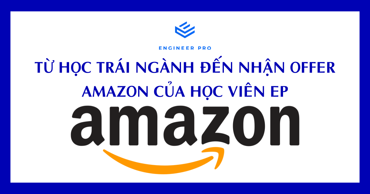 TỪ HỌC TRÁI NGÀNH ĐẾN NHẬN OFFER AMAZON HÀNH TRÌNH BỨT PHÁ CỦA VIỆT CÙNG ENGINEER PRO