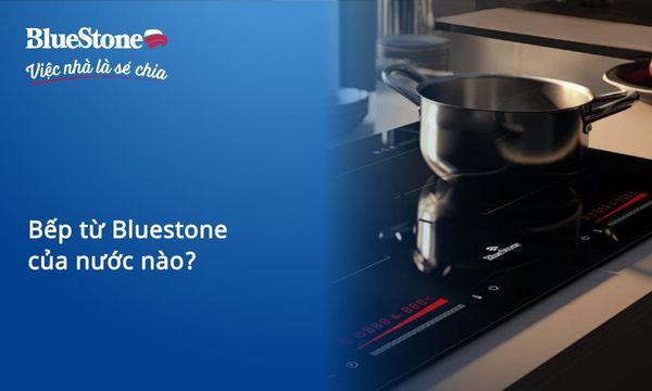 Bếp từ Bluestone của nước nào? Nguồn gốc thương hiệu và chất lượng sản phẩm