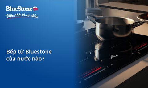 Bếp từ Bluestone của nước nào? Nguồn gốc thương hiệu và chất lượng sản phẩm