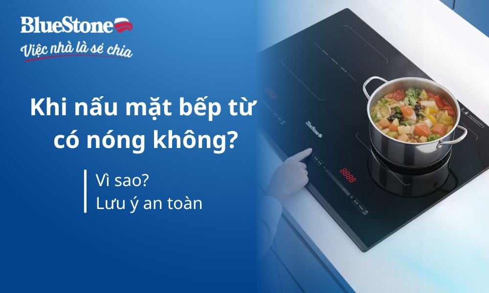 Khi nấu mặt bếp từ có nóng không? Vì sao? Lưu ý an toàn