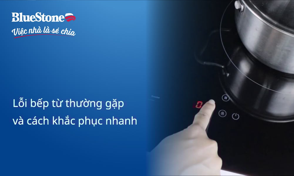 Tổng hợp lỗi bếp từ thường gặp và cách khắc phục nhanh tại nhà