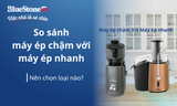 So sánh máy ép chậm và máy ép nhanh: Loại nào đáng mua hơn?