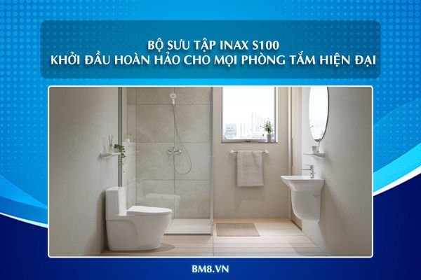 Bộ sưu tập INAX S100 – Dòng sản phẩm mở đầu hoàn hảo cho mọi phòng tắm hiện đại