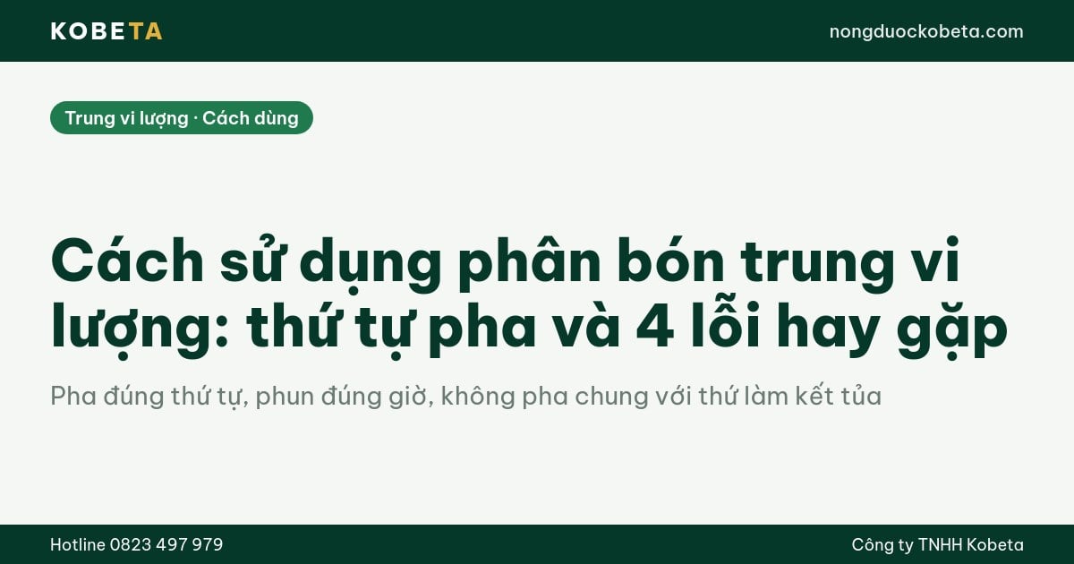 Cách sử dụng phân bón trung vi lượng: thứ tự pha và 4 lỗi hay gặp