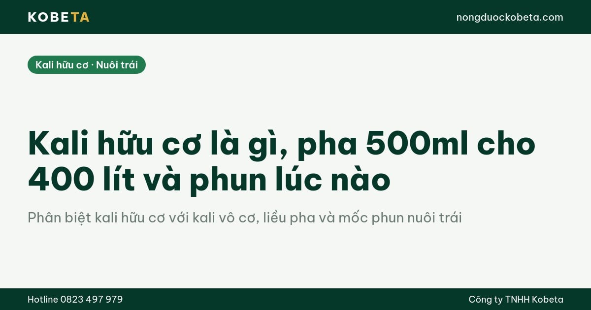 Kali hữu cơ là gì, pha 500ml cho 400 lít và phun lúc nào
