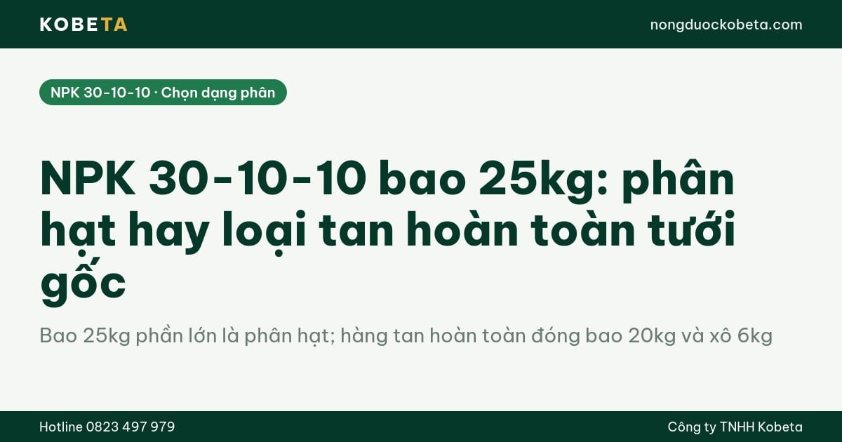 NPK 30-10-10 bao 25kg: phân hạt hay loại tan hoàn toàn tưới gốc