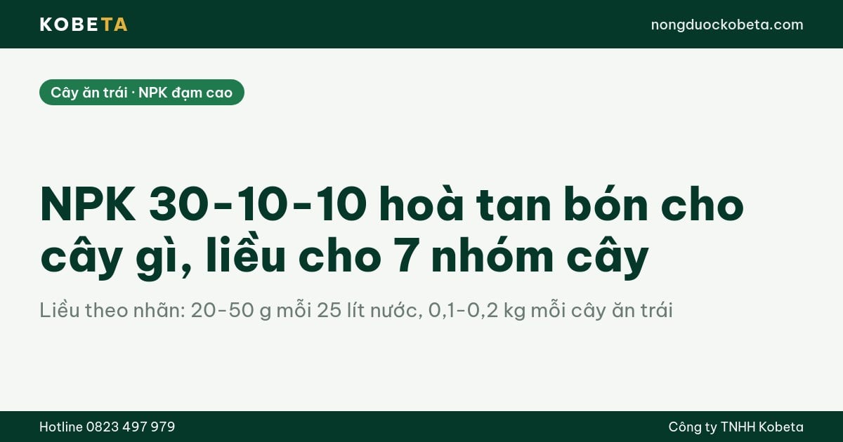 NPK 30-10-10 hoà tan bón cho cây gì, liều cho 7 nhóm cây