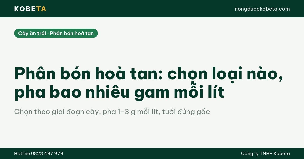 Phân bón hoà tan: chọn loại nào, pha bao nhiêu gam mỗi lít