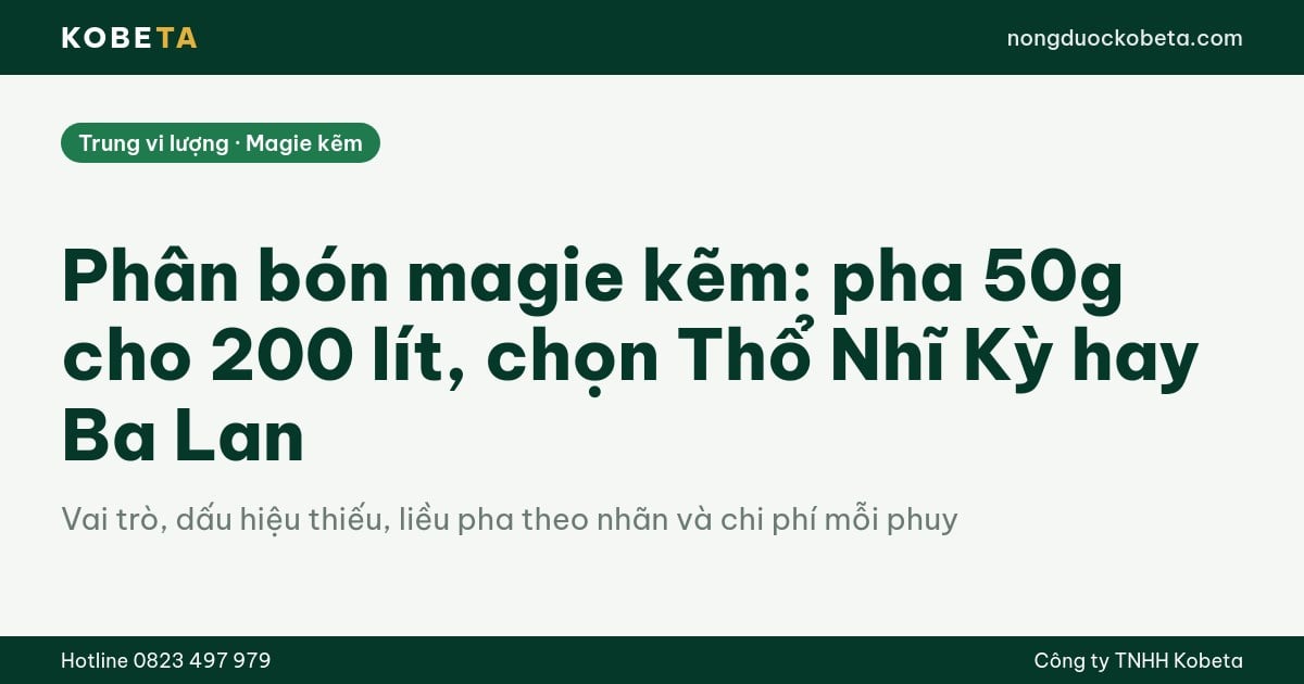 Phân bón magie kẽm: pha 50g cho 200 lít, chọn Thổ Nhĩ Kỳ hay Ba Lan