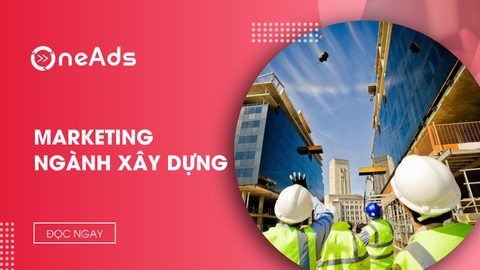 Marketing ngành xây dựng: Cách xây dựng uy tín & đấu thầu thành công