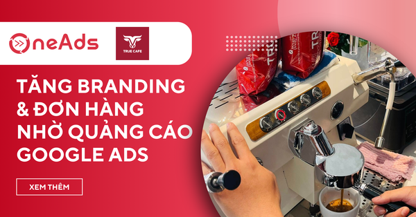 Case Study True Cafe - Chiến Lược Google Ads Tăng Nhận Diện & Đơn Hàng Cho Chuỗi Cafe