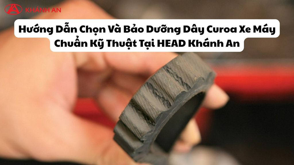 Hướng Dẫn Chọn Và Bảo Dưỡng Dây Curoa Xe Máy Chuẩn Kỹ Thuật Tại HEAD Khánh An