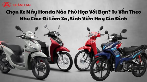 Chọn Xe Máy Honda Nào Phù Hợp Với Bạn? Tư Vấn Theo Nhu Cầu: Đi Làm Xa, Sinh Viên Hay Gia Đình