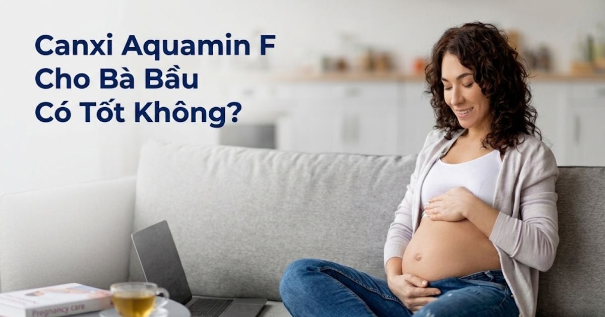[Giải Đáp] Canxi Aquamin F Cho Bà Bầu Có Tốt Không?