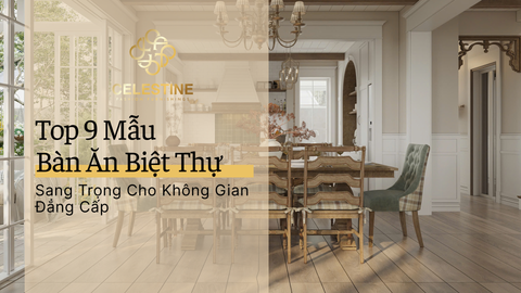 Top 9 Mẫu Bàn Ăn Biệt Thự Sang Trọng Cho Không Gian Đẳng Cấp