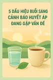 🌿 5 DẤU HIỆU BUỔI SÁNG CẢNH BÁO HUYẾT ÁP ĐANG GẶP VẤN ĐỀ