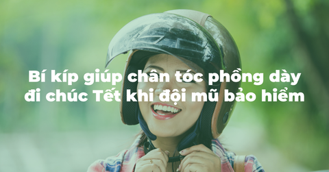 Bí kíp giúp chân tóc phồng dày tức thì đi chúc Tết không lo xẹp bết khi đội mũ bảo hiểm