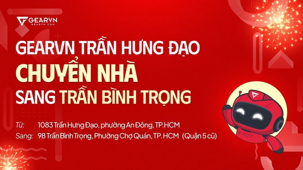 Ưu đãi mừng GearVN Trần Hưng Đạo chuyển nhà, Địa chỉ mới: 98 Trần Bình Trọng
