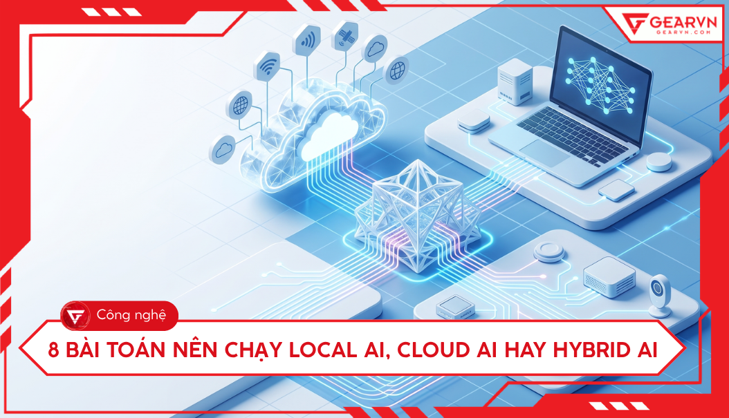 8 bài toán nên chạy Local AI, Cloud AI hay Hybrid AI