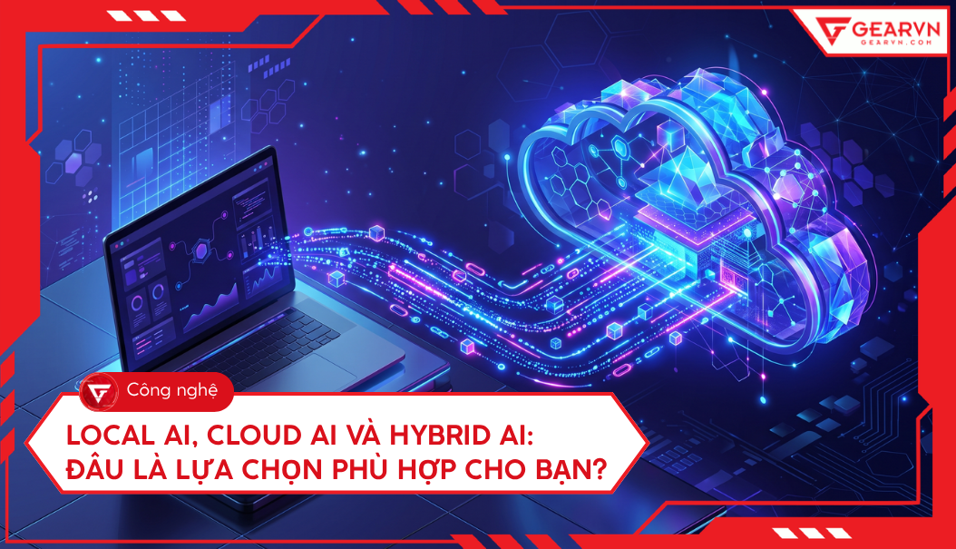 Local AI, Cloud AI và Hybrid AI: Đâu Là Lựa Chọn Phù Hợp Cho Bạn?