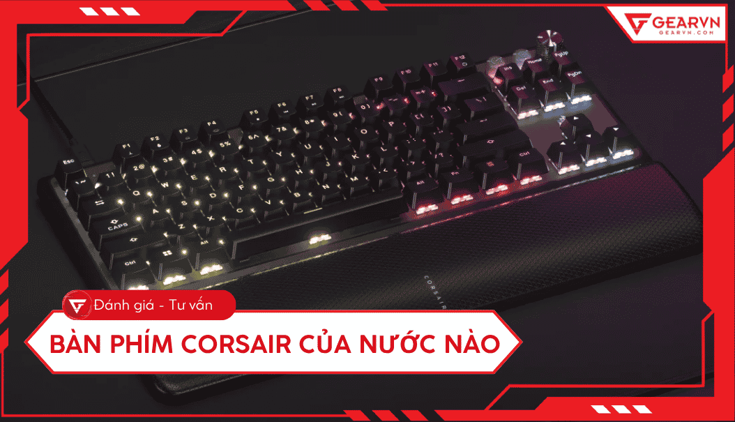 Bàn phím Corsair của nước nào? Đánh giá chất lượng thực tế