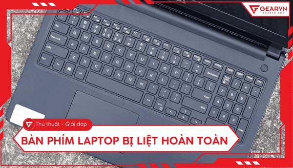Các cách khắc phục bàn phím laptop bị liệt hoàn toàn hiệu quả