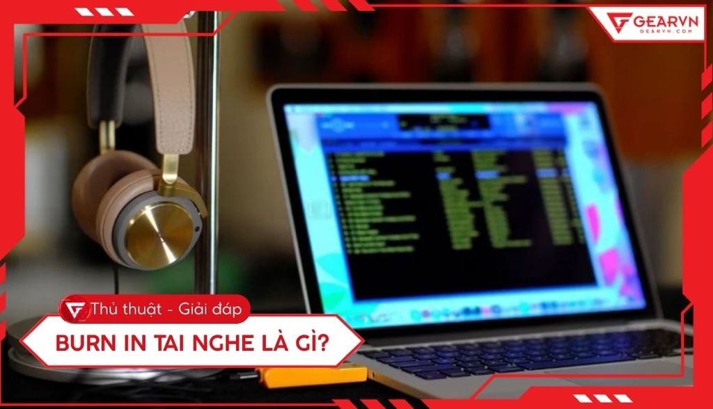 Burn in tai nghe là gì? Hướng dẫn chạy rà tai nghe đúng chuẩn