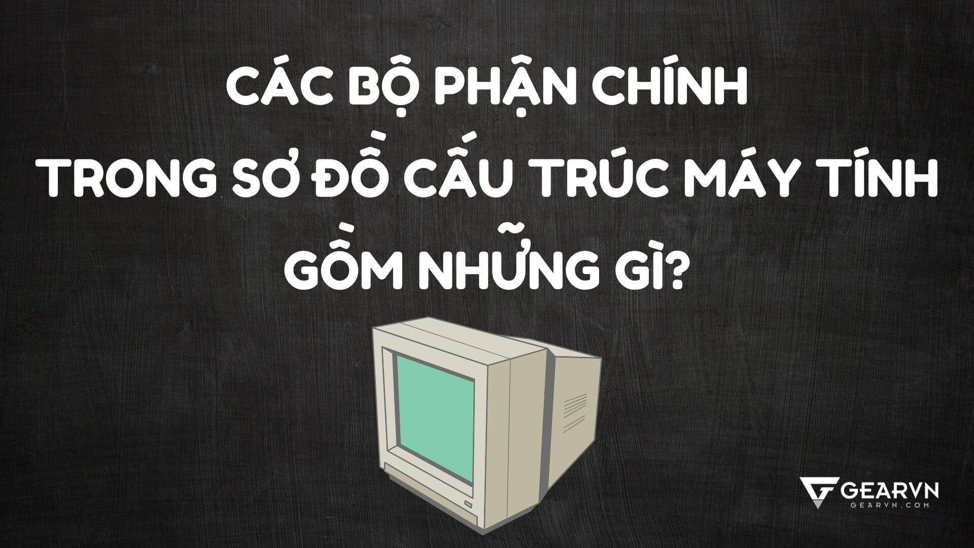 Các bộ phận chính trong sơ đồ cấu trúc máy tính gồm những gì?