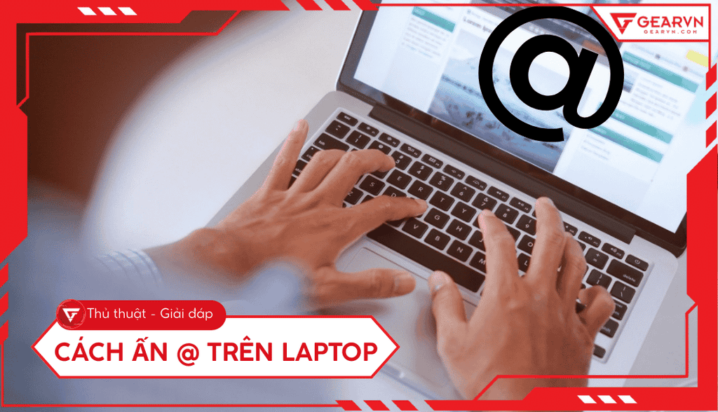 Cách ấn @ trên laptop và hướng dẫn khắc phục lỗi Win/Mac