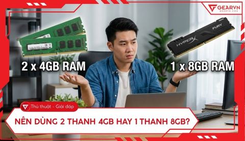 Nên dùng 2 thanh 4GB hay 1 thanh 8GB cho máy tính? Cách nào tốt?