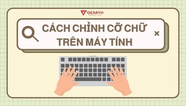 Chi tiết cách chỉnh cỡ chữ trên máy tính Windows và Macbook mới nhất 2026