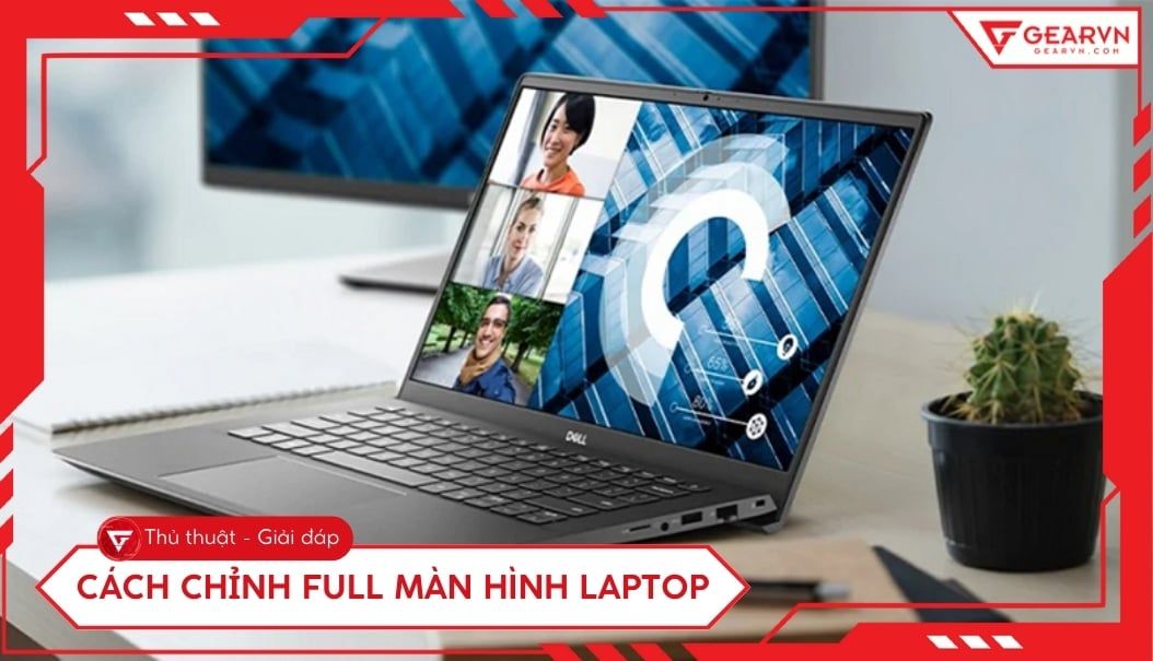 Cách chỉnh full màn hình laptop bị thu nhỏ hiệu quả nhất 2026