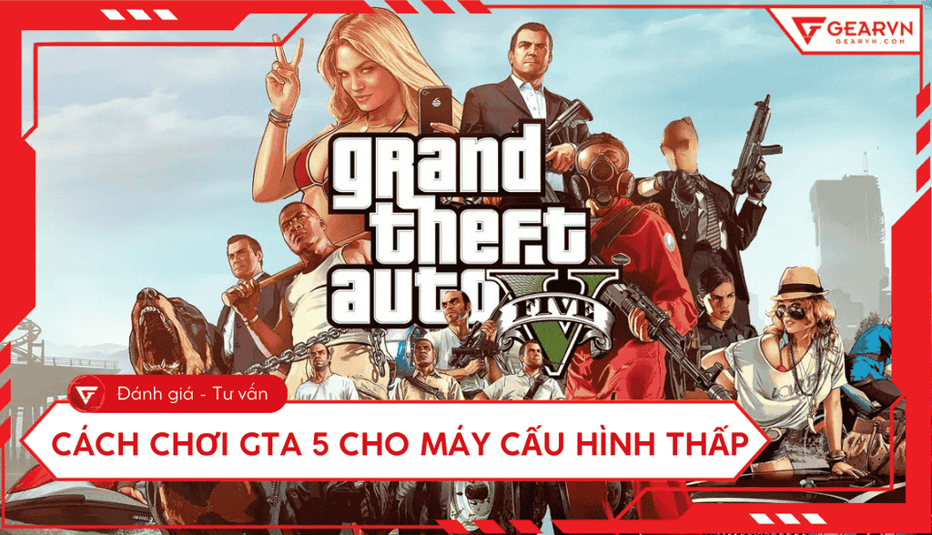 Cách chơi GTA 5 cho máy cấu hình thấp: Giảm lag, tăng FPS 2025