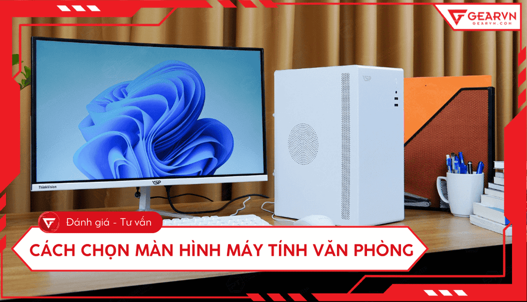 Kinh nghiệm chọn màn hình máy tính văn phòng chuẩn nhất