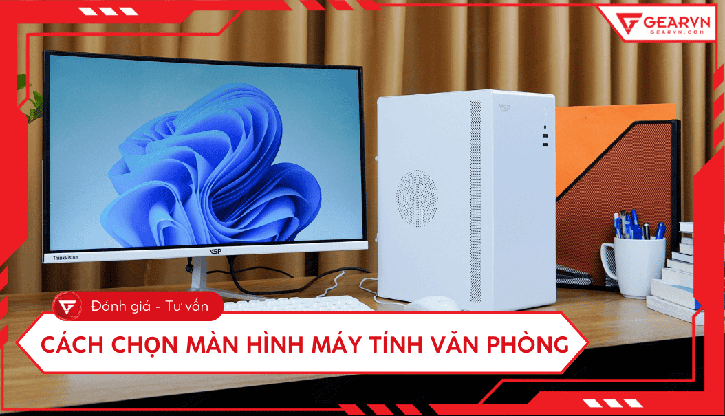 Kinh nghiệm chọn màn hình máy tính văn phòng chuẩn nhất