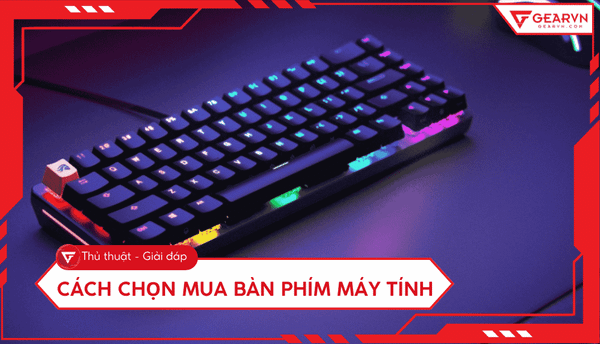 Cách chọn mua bàn phím máy tính phù hợp, đáp ứng nhiều nhu cầu