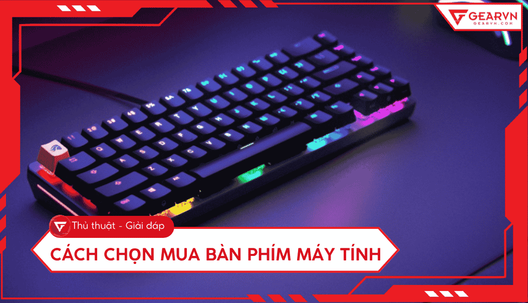 Cách chọn mua bàn phím máy tính phù hợp, đáp ứng nhiều nhu cầu
