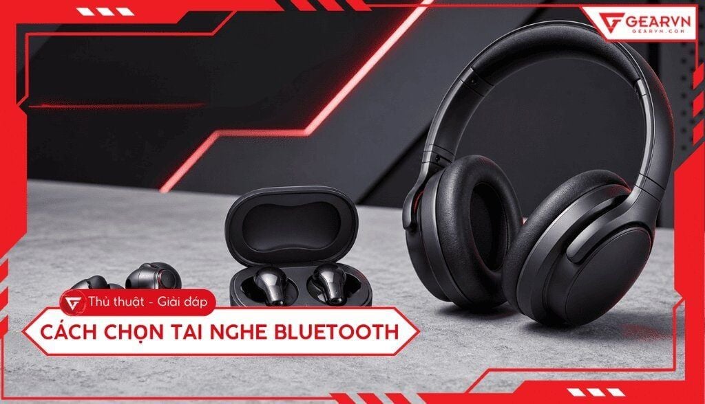 Cách chọn tai nghe Bluetooth tốt nhất: Hướng dẫn chi tiết