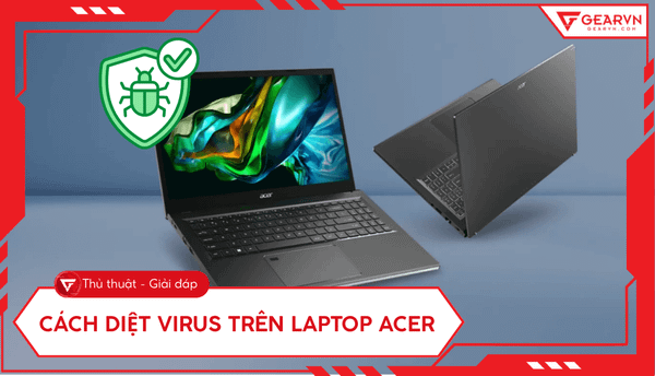 5 cách diệt virus trên laptop Acer hiệu quả và nhanh nhất