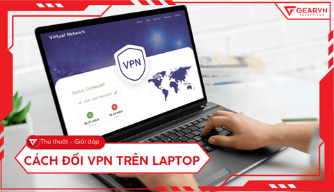 3 cách đổi VPN trên laptop Windows, MacBook chi tiết, an toàn